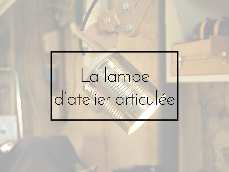 DIY – La lampe d’atelier articulée, dans un esprit industriel